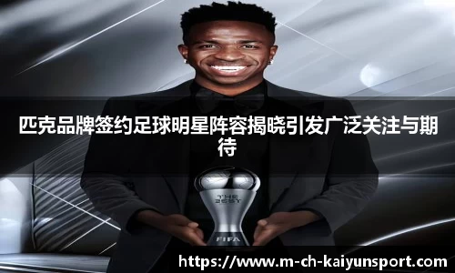 匹克品牌签约足球明星阵容揭晓引发广泛关注与期待