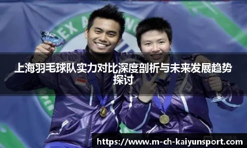 上海羽毛球队实力对比深度剖析与未来发展趋势探讨
